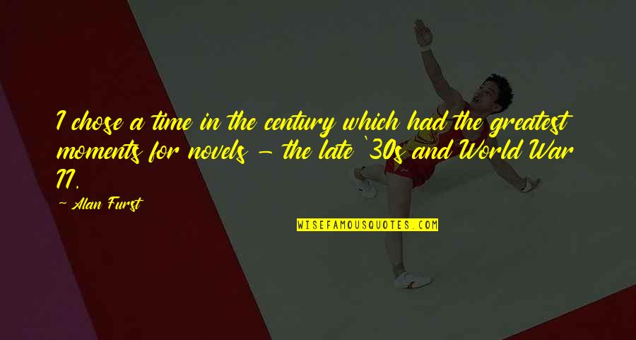 Late 30s Quotes By Alan Furst: I chose a time in the century which Late 30s Quotes By Alan Furst: I chose a time in the century which