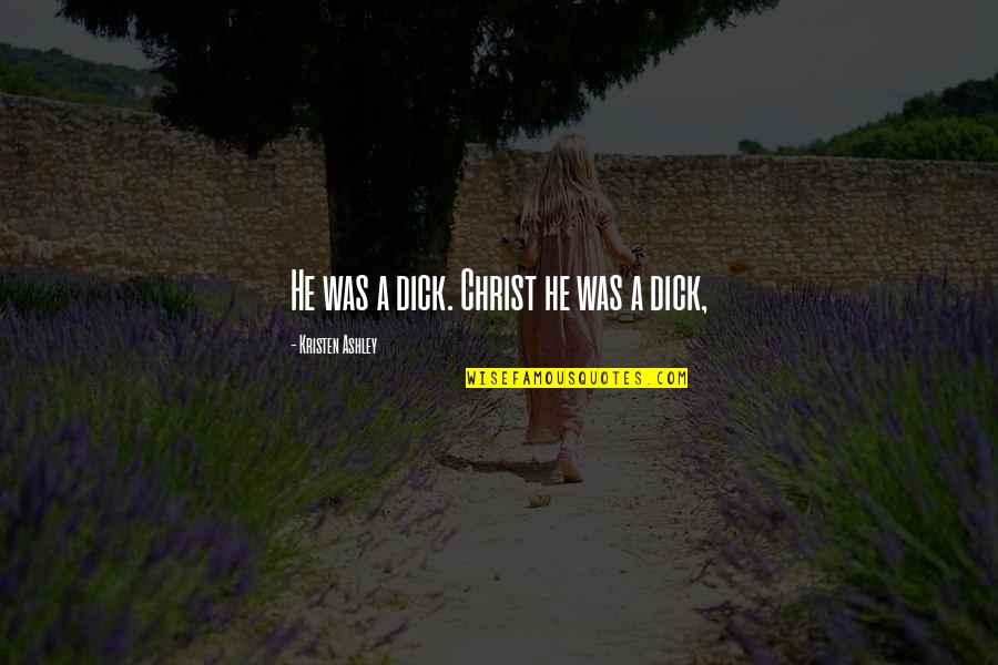 Late 30s Quotes By Kristen Ashley: He was a dick. Christ he was a Late 30s Quotes By Kristen Ashley: He was a dick. Christ he was a
