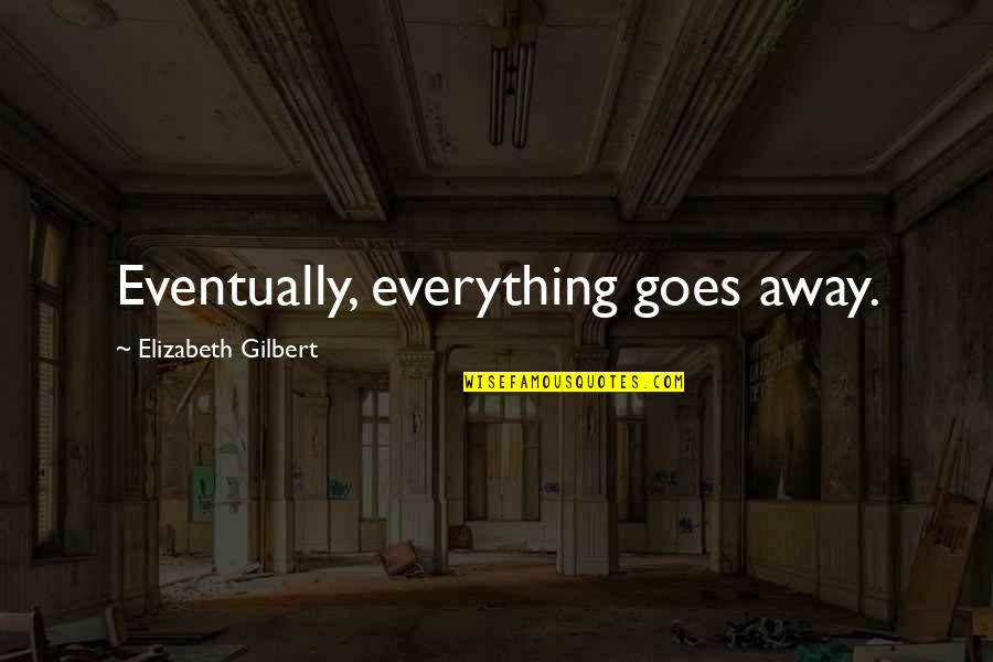 Late Apology Quotes By Elizabeth Gilbert: Eventually, everything goes away. Late Apology Quotes By Elizabeth Gilbert: Eventually, everything goes away.