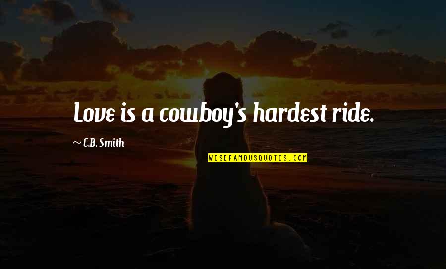 Late Autumn Quotes By C.B. Smith: Love is a cowboy's hardest ride. Late Autumn Quotes By C.B. Smith: Love is a cowboy's hardest ride.