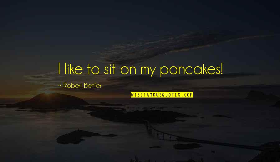 Late Birthday Quotes By Robert Benfer: I like to sit on my pancakes!