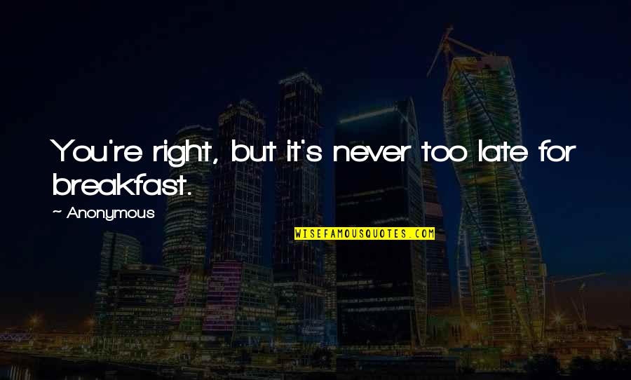 Late But Quotes By Anonymous: You're right, but it's never too late for