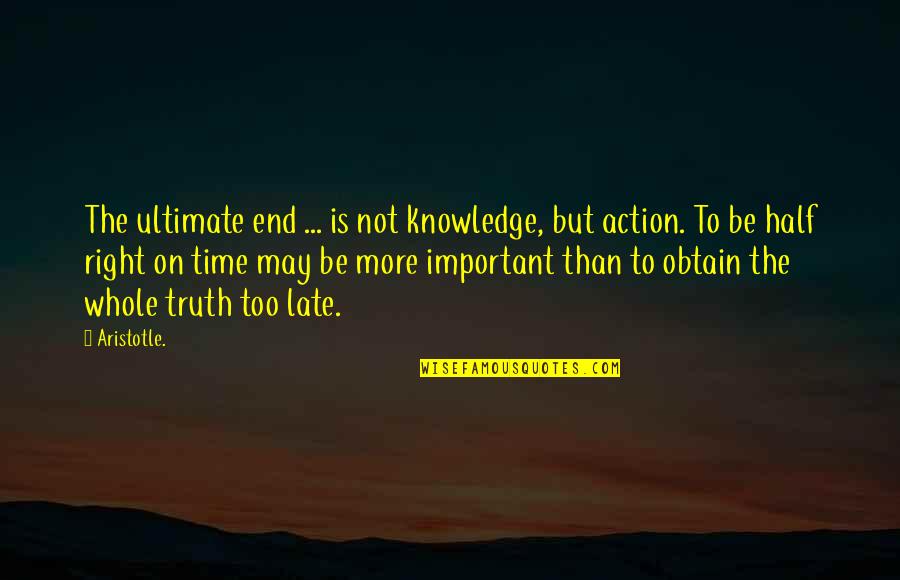 Late But Right Quotes By Aristotle.: The ultimate end ... is not knowledge, but