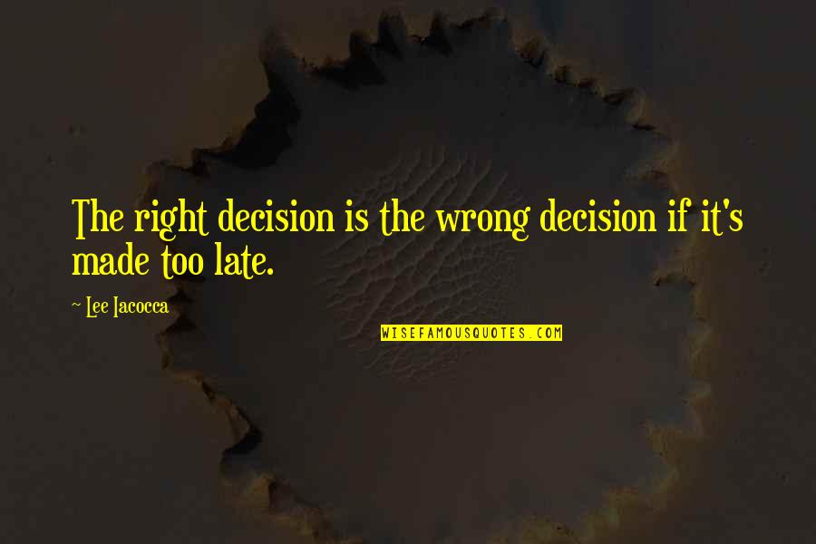 Late But Right Quotes By Lee Iacocca: The right decision is the wrong decision if