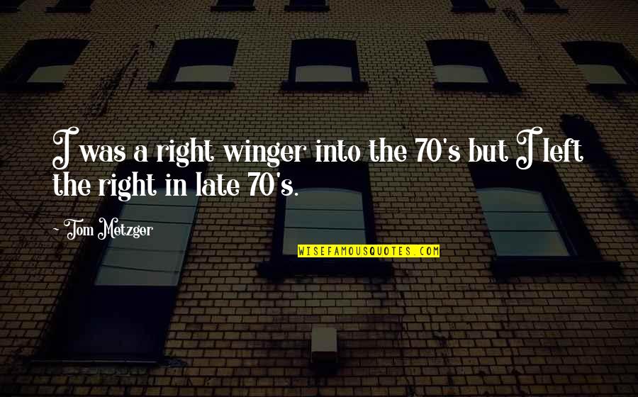 Late But Right Quotes By Tom Metzger: I was a right winger into the 70's