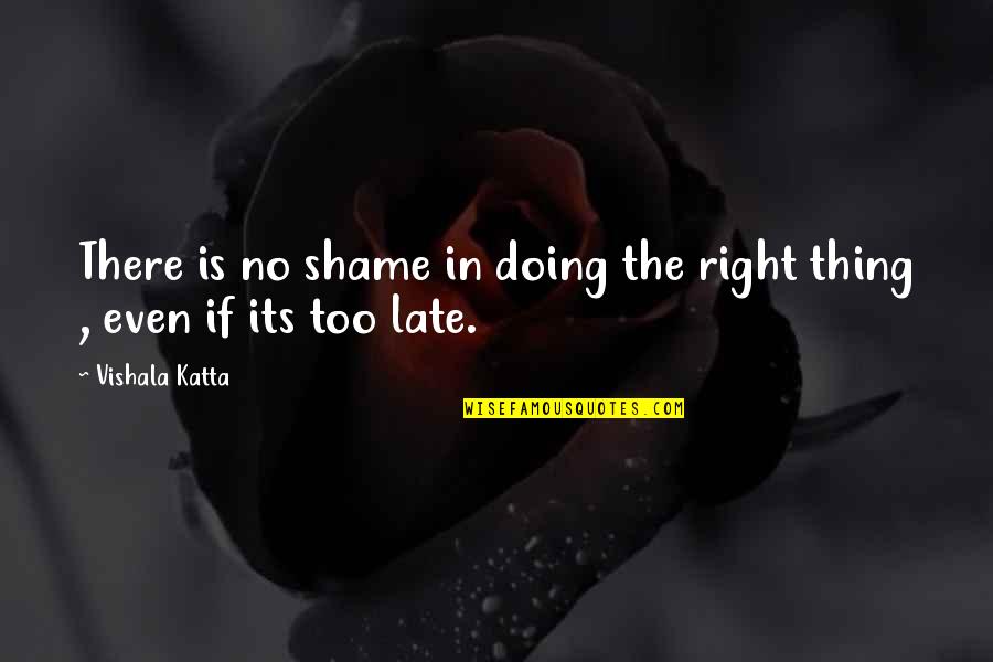 Late But Right Quotes By Vishala Katta: There is no shame in doing the right