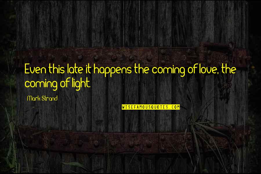 Late Coming Quotes By Mark Strand: Even this late it happens:the coming of love,
