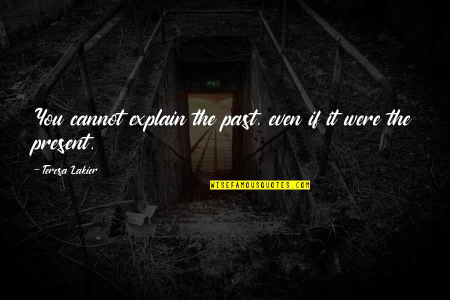 Late Dad Quotes By Teresa Lakier: You cannot explain the past, even if it