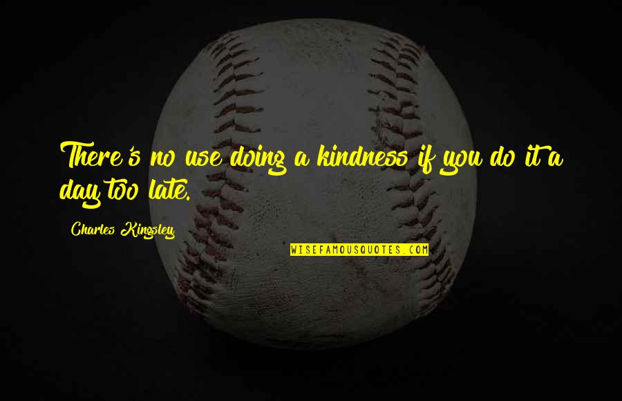 Late Day Quotes By Charles Kingsley: There's no use doing a kindness if you Late Day Quotes By Charles Kingsley: There's no use doing a kindness if you