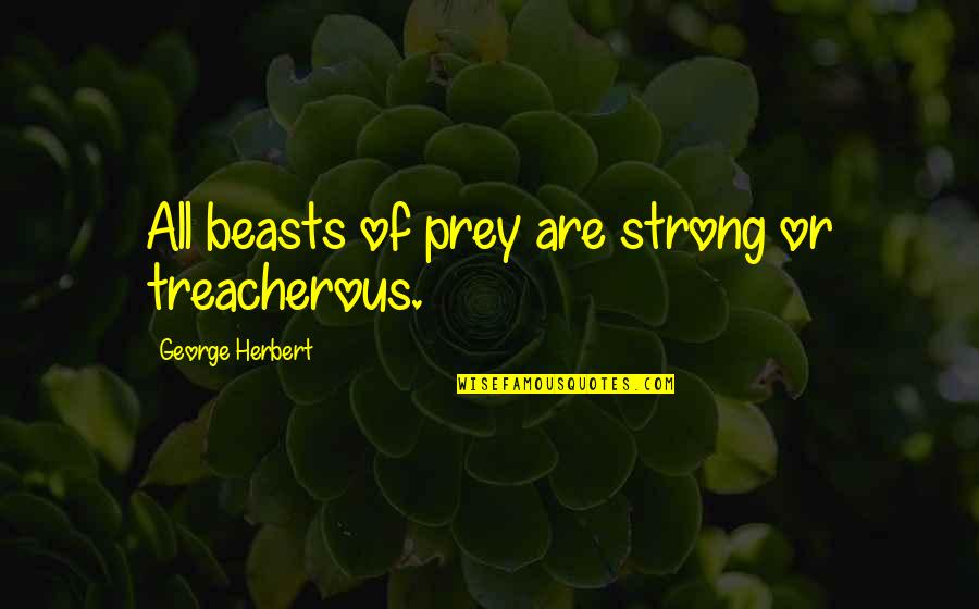 Late Fame Quotes By George Herbert: All beasts of prey are strong or treacherous.