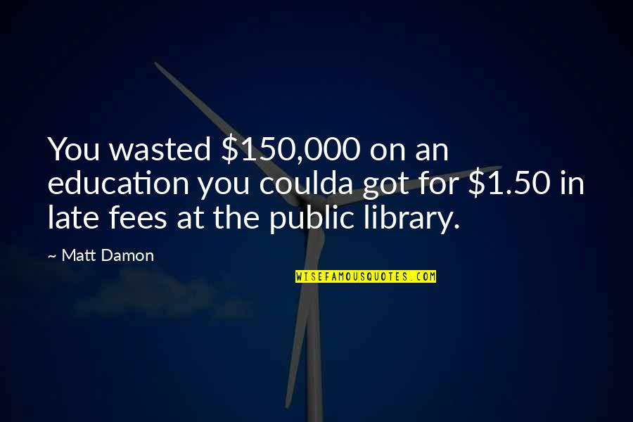 Late Fees Quotes By Matt Damon: You wasted $150,000 on an education you coulda