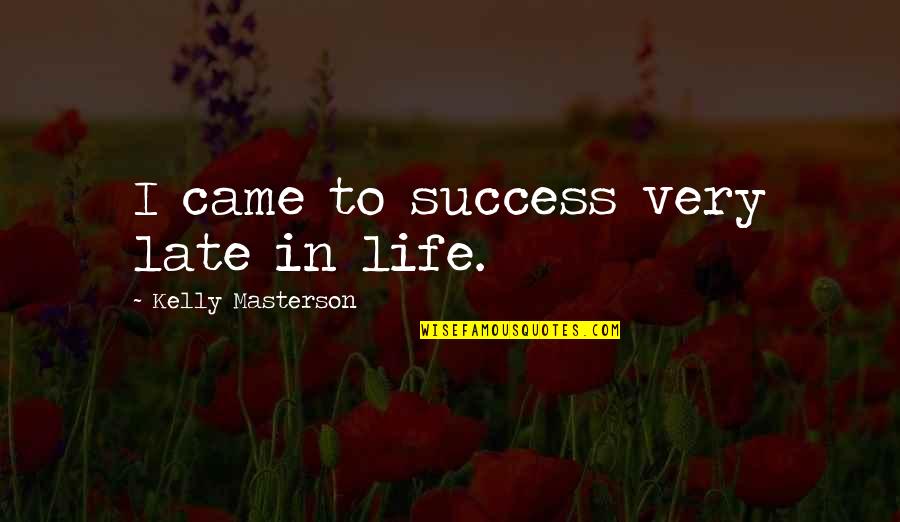 Late In Life Quotes By Kelly Masterson: I came to success very late in life. Late In Life Quotes By Kelly Masterson: I came to success very late in life.