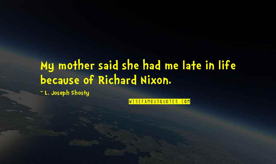 Late In Life Quotes By L. Joseph Shosty: My mother said she had me late in Late In Life Quotes By L. Joseph Shosty: My mother said she had me late in