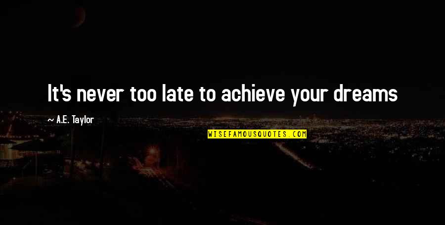 Late Never Quotes By A.E. Taylor: It's never too late to achieve your dreams