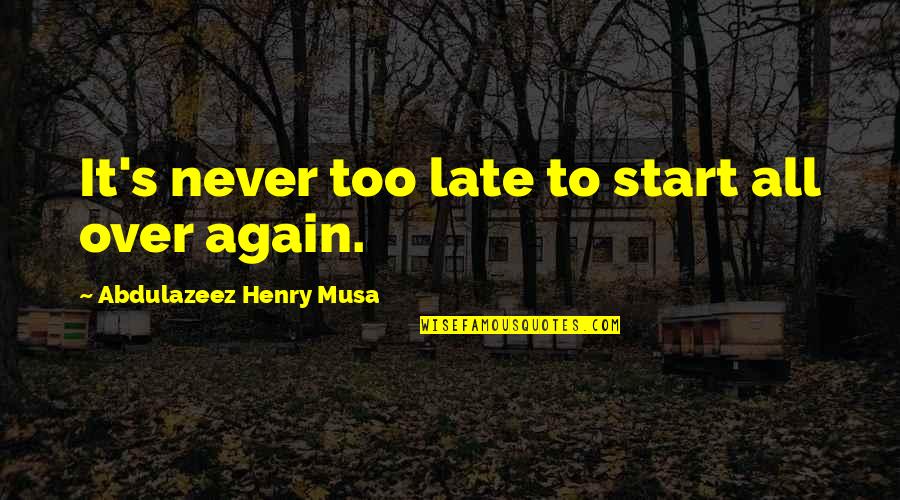 Late Never Quotes By Abdulazeez Henry Musa: It's never too late to start all over Late Never Quotes By Abdulazeez Henry Musa: It's never too late to start all over