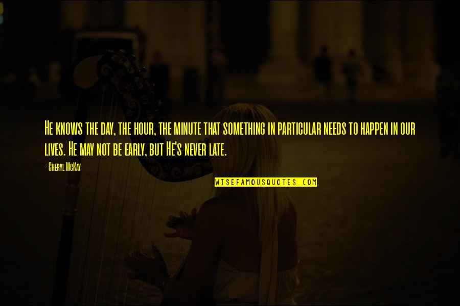 Late Never Quotes By Cheryl McKay: He knows the day, the hour, the minute Late Never Quotes By Cheryl McKay: He knows the day, the hour, the minute