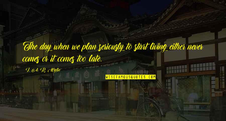 Late Never Quotes By I. A. R. Wylie: The day when we plan seriously to start Late Never Quotes By I. A. R. Wylie: The day when we plan seriously to start