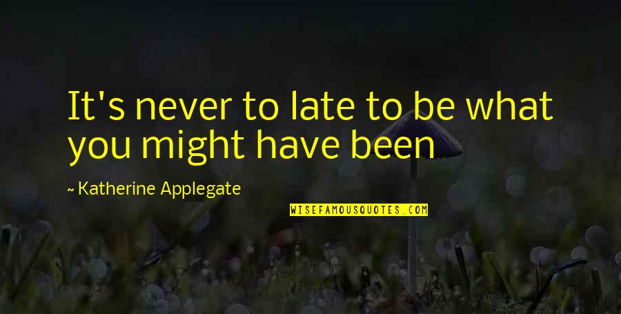 Late Never Quotes By Katherine Applegate: It's never to late to be what you