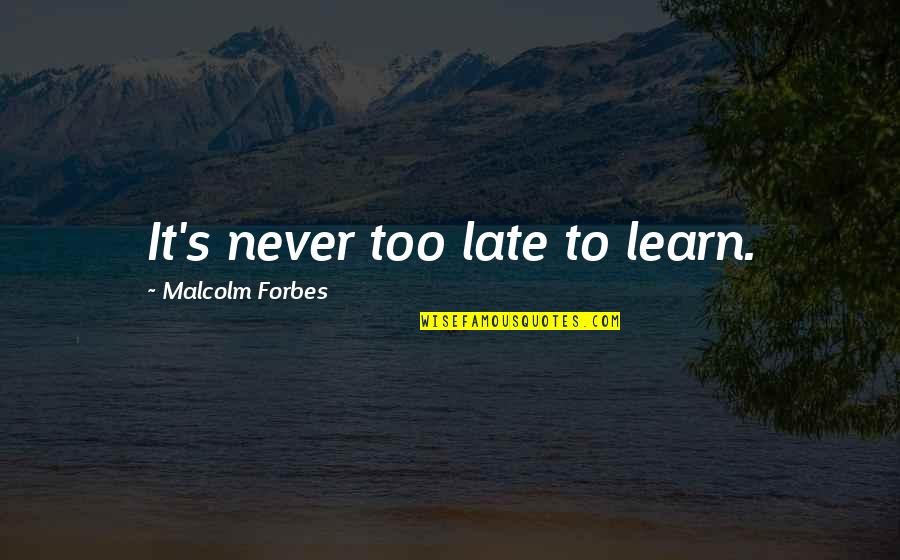 Late Never Quotes By Malcolm Forbes: It's never too late to learn. Late Never Quotes By Malcolm Forbes: It's never too late to learn.