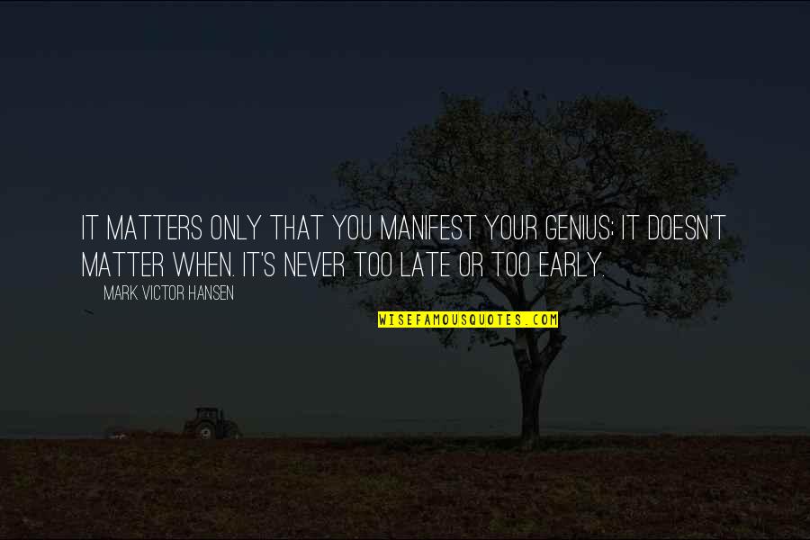 Late Never Quotes By Mark Victor Hansen: It matters only that you manifest your genius;