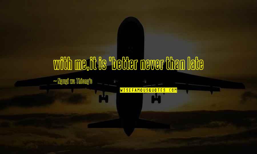 Late Never Quotes By Ngugi Wa Thiong'o: with me,it is 'better never than late Late Never Quotes By Ngugi Wa Thiong'o: with me,it is 'better never than late