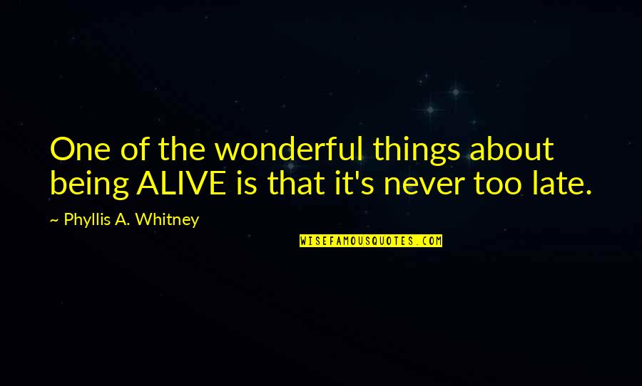 Late Never Quotes By Phyllis A. Whitney: One of the wonderful things about being ALIVE Late Never Quotes By Phyllis A. Whitney: One of the wonderful things about being ALIVE