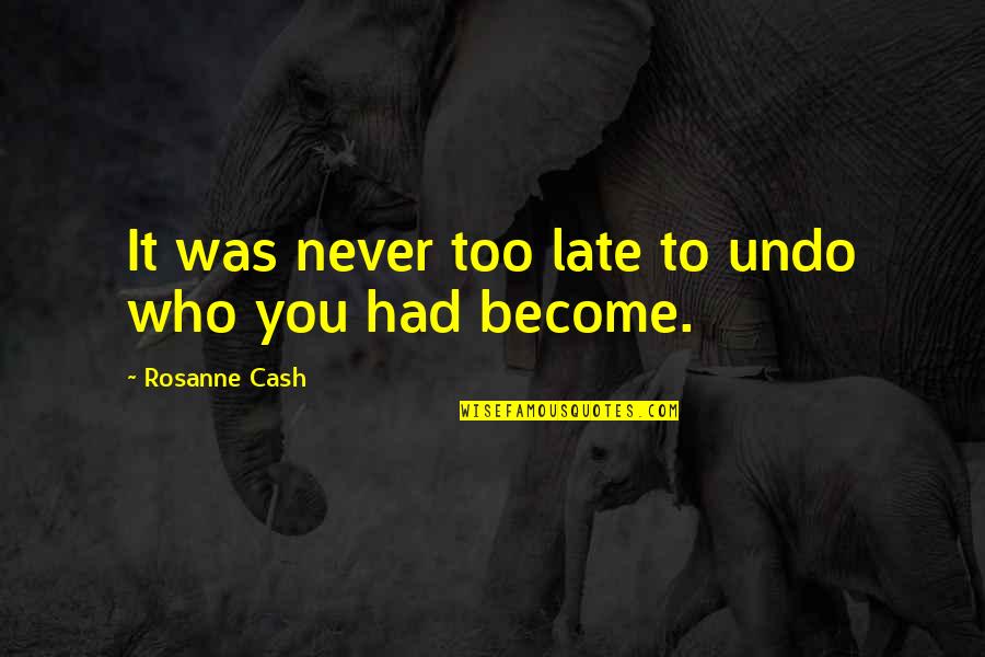 Late Never Quotes By Rosanne Cash: It was never too late to undo who Late Never Quotes By Rosanne Cash: It was never too late to undo who