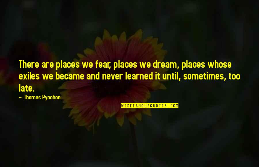Late Never Quotes By Thomas Pynchon: There are places we fear, places we dream, Late Never Quotes By Thomas Pynchon: There are places we fear, places we dream,