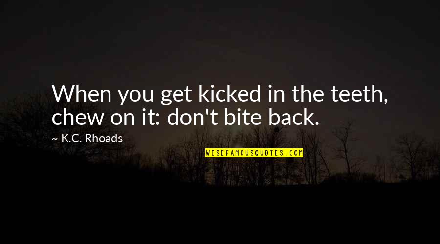 Late Night Chatting Quotes By K.C. Rhoads: When you get kicked in the teeth, chew
