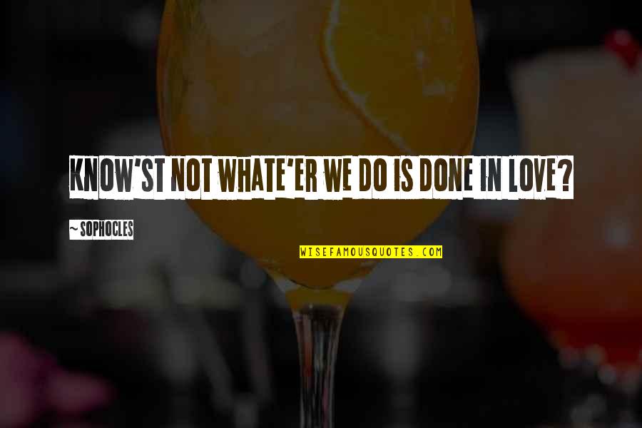 Late Night Munchies Quotes By Sophocles: Know'st not whate'er we do is done in