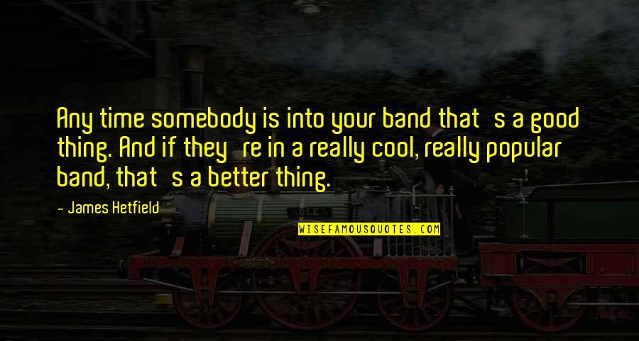 Late Night Talks Love Quotes By James Hetfield: Any time somebody is into your band that's Late Night Talks Love Quotes By James Hetfield: Any time somebody is into your band that's