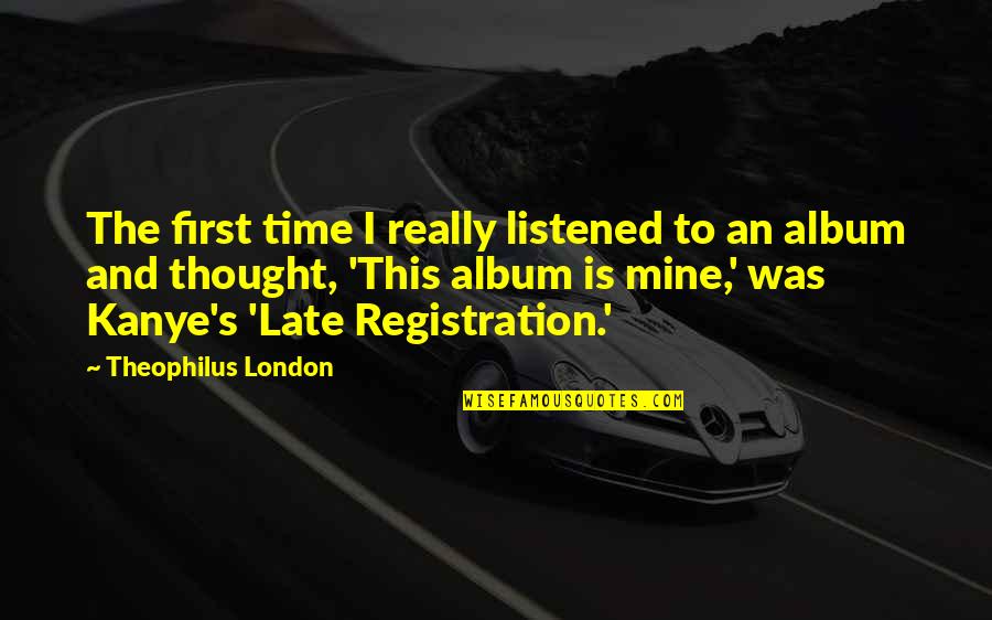 Late Registration Quotes By Theophilus London: The first time I really listened to an Late Registration Quotes By Theophilus London: The first time I really listened to an