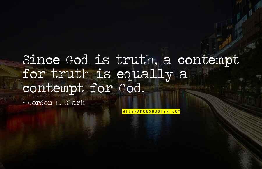 Late Replying Quotes By Gordon H. Clark: Since God is truth, a contempt for truth