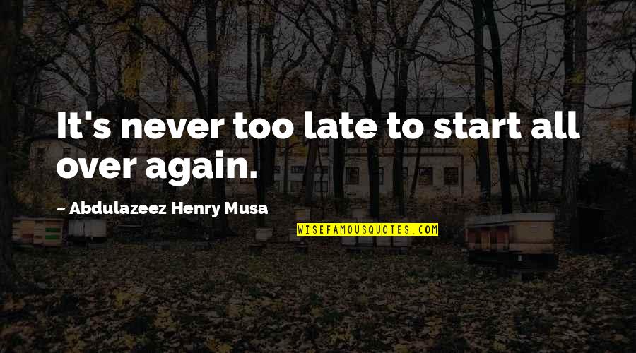 Late Start Quotes By Abdulazeez Henry Musa: It's never too late to start all over