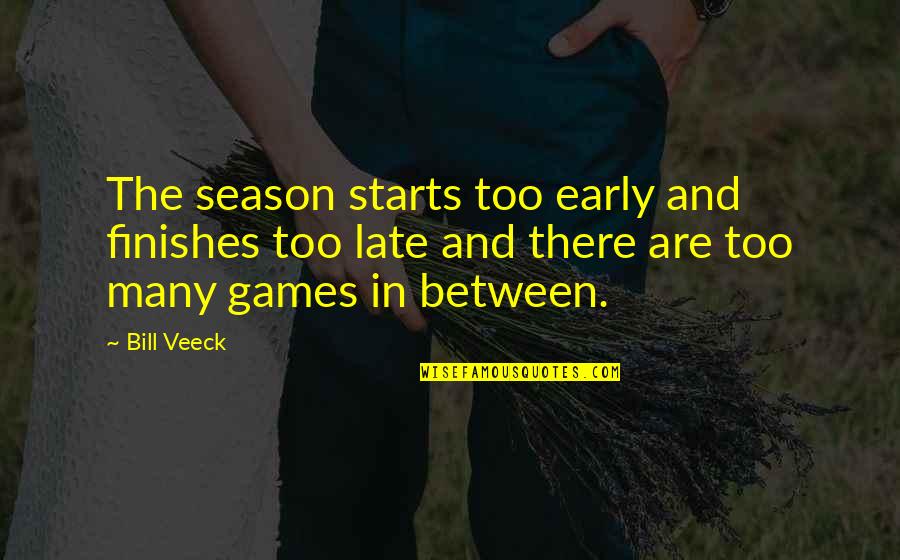 Late Starts Quotes By Bill Veeck: The season starts too early and finishes too Late Starts Quotes By Bill Veeck: The season starts too early and finishes too