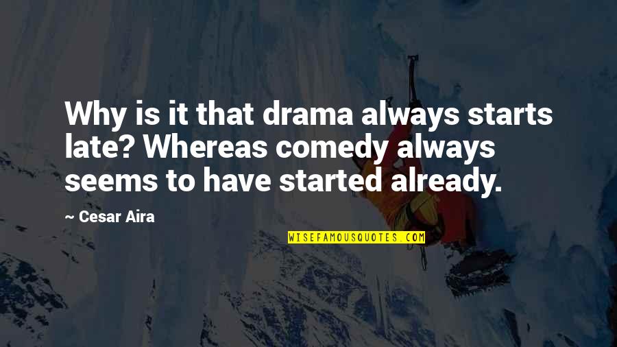 Late Starts Quotes By Cesar Aira: Why is it that drama always starts late?