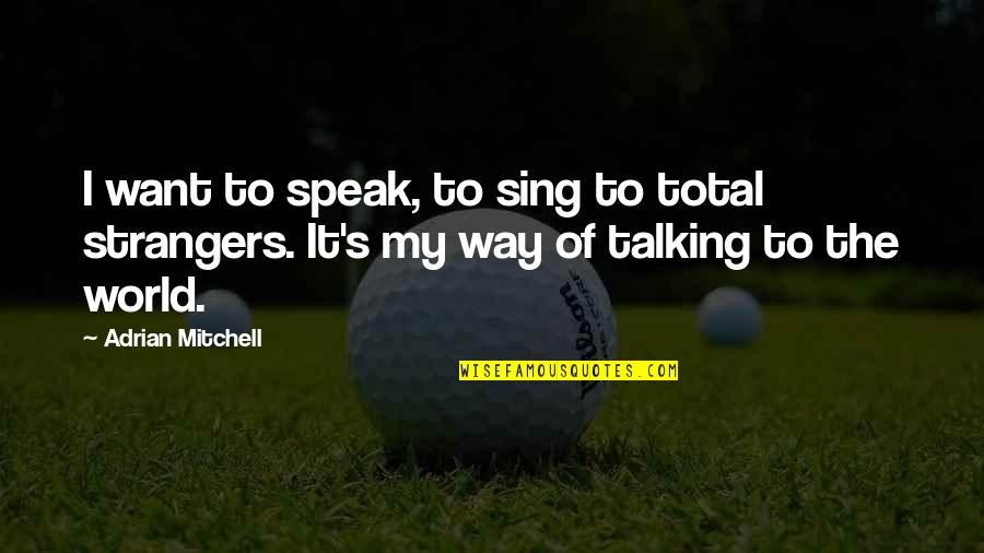 Late Talks With Dad Quotes By Adrian Mitchell: I want to speak, to sing to total