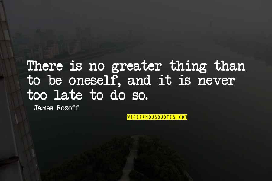 Late Than Never Quotes By James Rozoff: There is no greater thing than to be