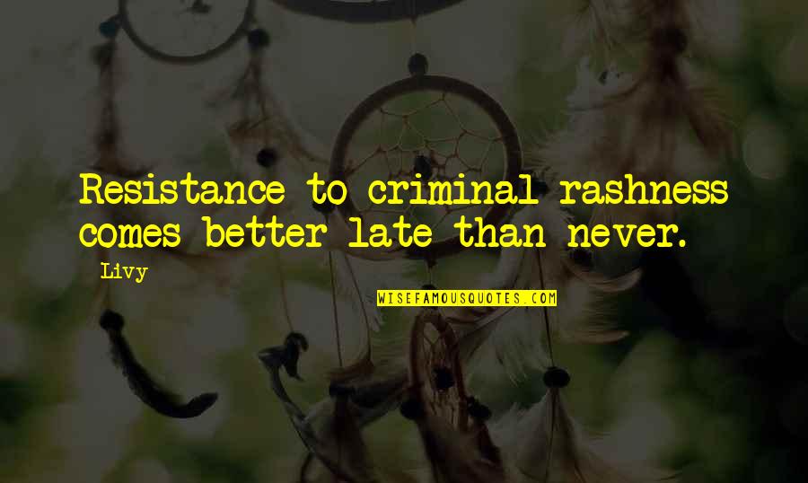 Late Than Never Quotes By Livy: Resistance to criminal rashness comes better late than