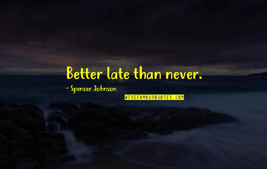 Late Than Never Quotes By Spencer Johnson: Better late than never.