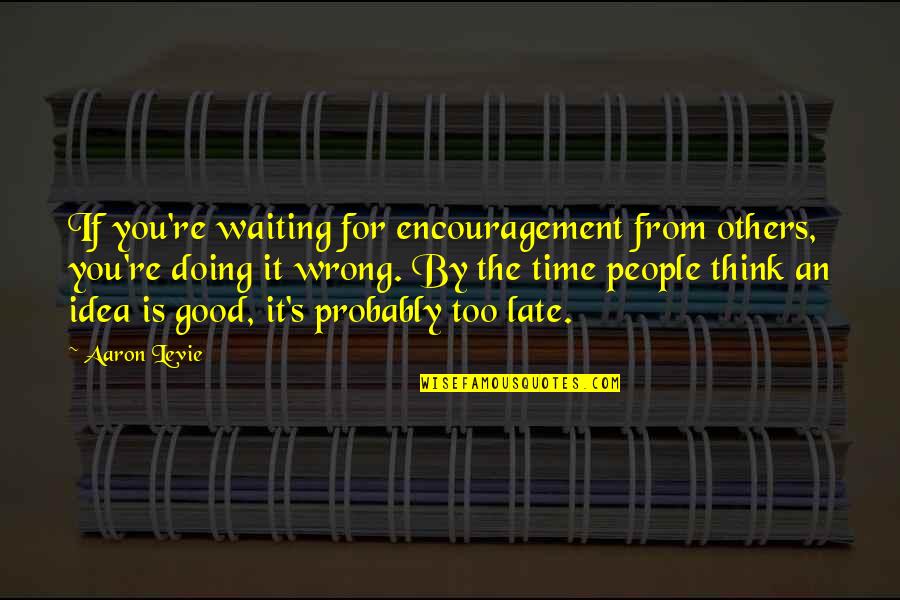 Late Time Quotes By Aaron Levie: If you're waiting for encouragement from others, you're Late Time Quotes By Aaron Levie: If you're waiting for encouragement from others, you're
