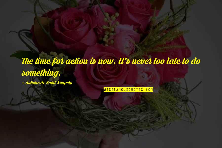 Late Time Quotes By Antoine De Saint-Exupery: The time for action is now. It's never Late Time Quotes By Antoine De Saint-Exupery: The time for action is now. It's never