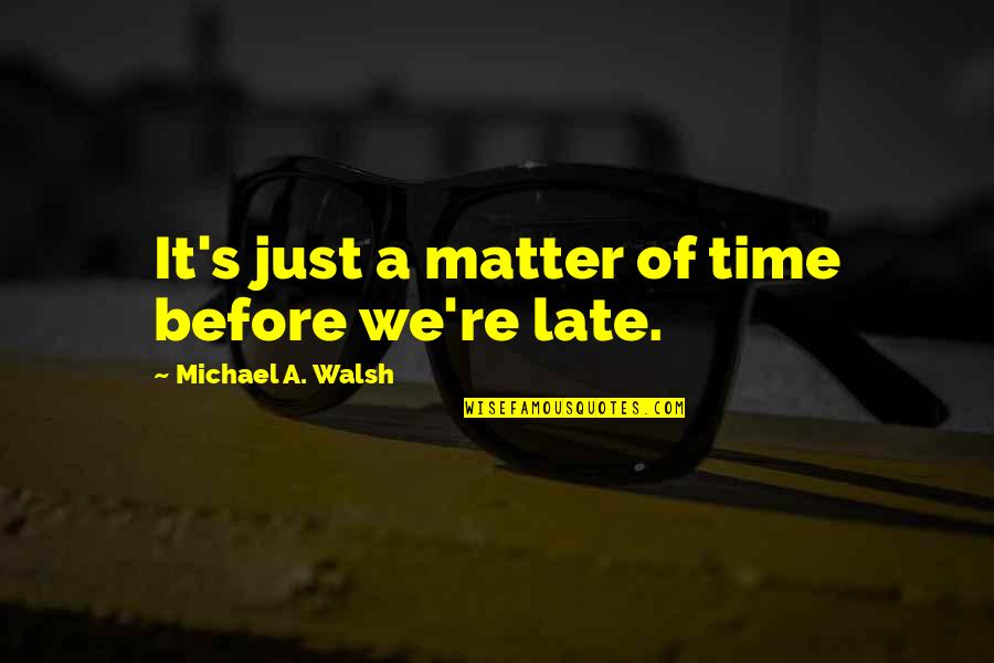 Late Time Quotes By Michael A. Walsh: It's just a matter of time before we're Late Time Quotes By Michael A. Walsh: It's just a matter of time before we're