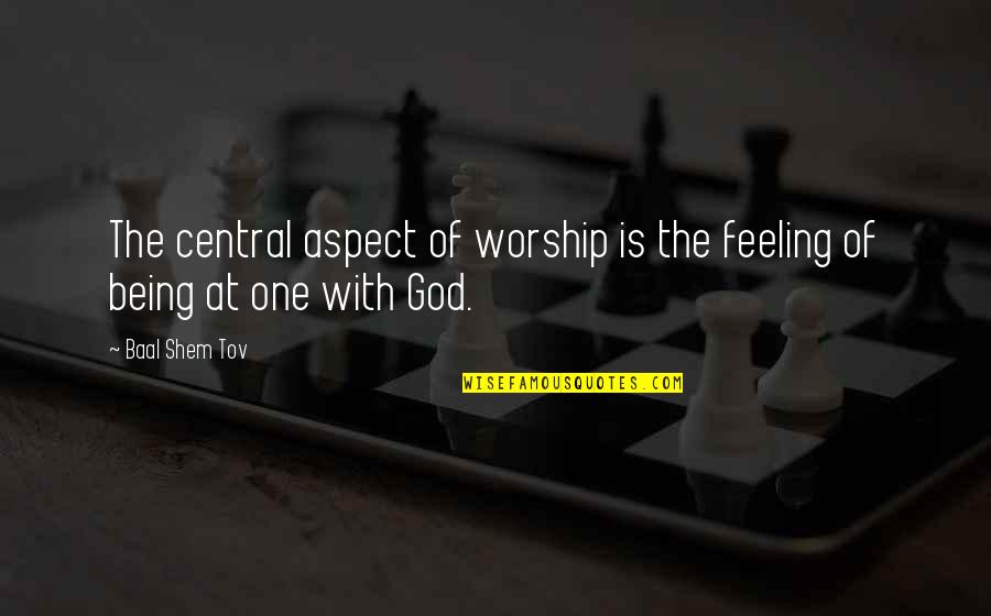 Late To Bed Early To Rise Quotes By Baal Shem Tov: The central aspect of worship is the feeling