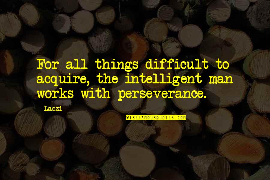 Late To Bed Quotes By Laozi: For all things difficult to acquire, the intelligent