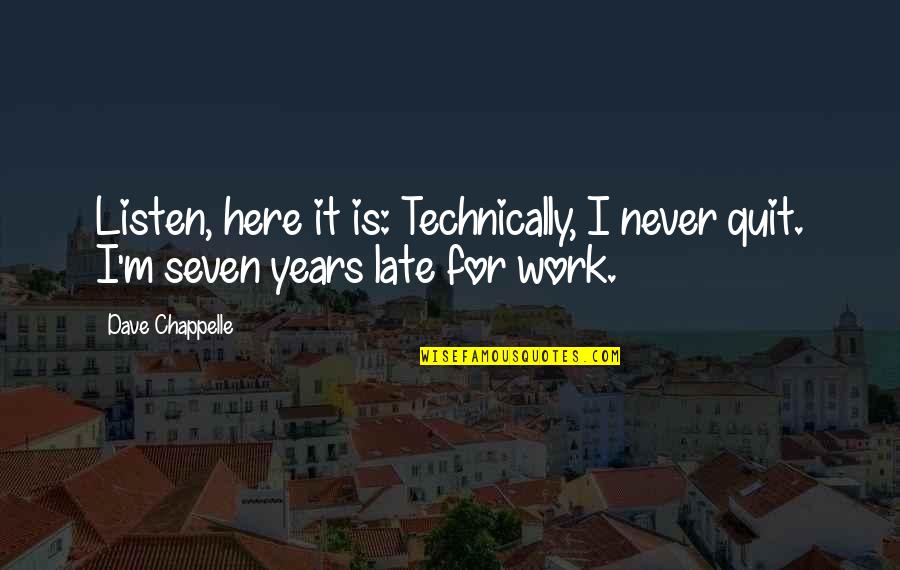 Late To Work Quotes By Dave Chappelle: Listen, here it is: Technically, I never quit.