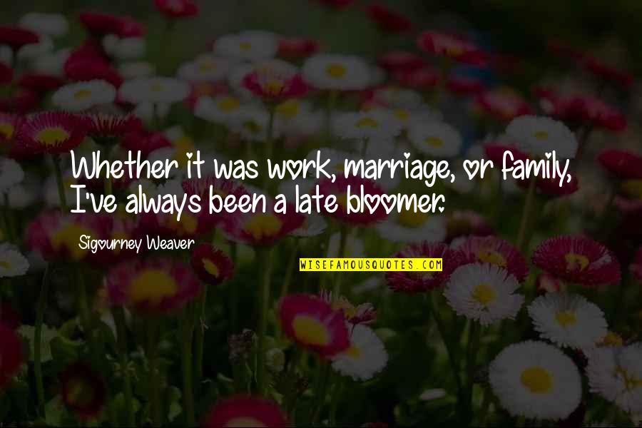 Late To Work Quotes By Sigourney Weaver: Whether it was work, marriage, or family, I've