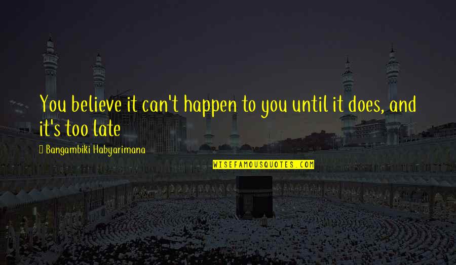 Late Too Late Quotes By Bangambiki Habyarimana: You believe it can't happen to you until