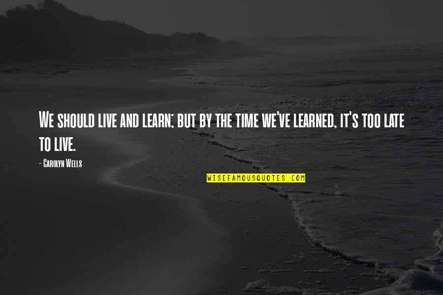 Late Too Late Quotes By Carolyn Wells: We should live and learn; but by the