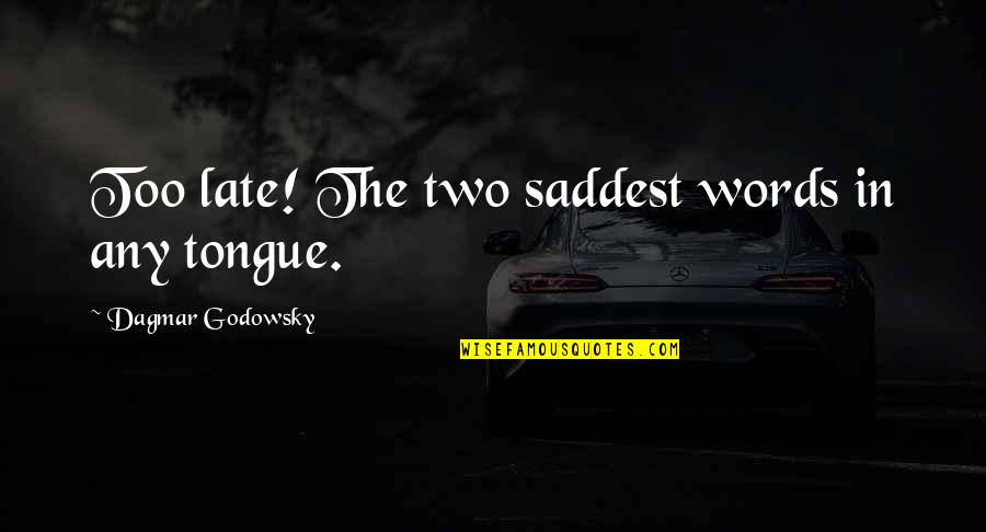 Late Too Late Quotes By Dagmar Godowsky: Too late! The two saddest words in any